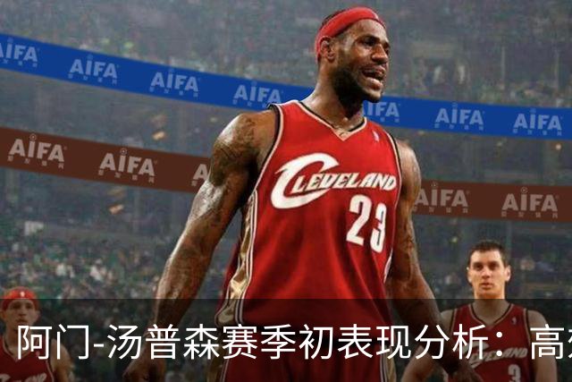 阿门-汤普森赛季初表现分析：高效得分与积极贡献